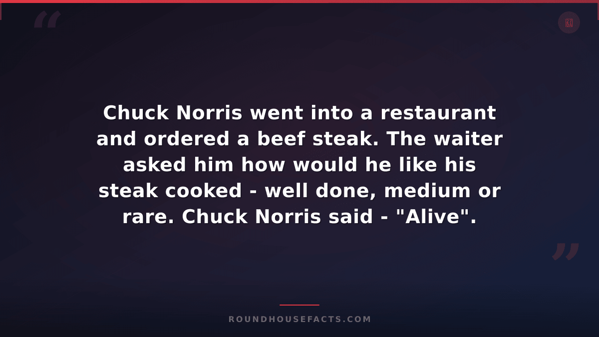 Chuck Norris Fact — Chuck Norris went into a restaurant and ordered a beef steak
