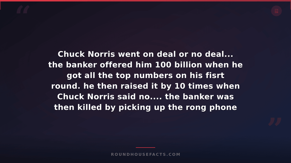 Chuck Norris Fact — Chuck Norris went on deal or no deal... the banker offered h