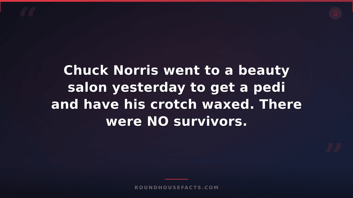 Chuck Norris Fact — Chuck Norris went to a beauty salon yesterday to get a pedi