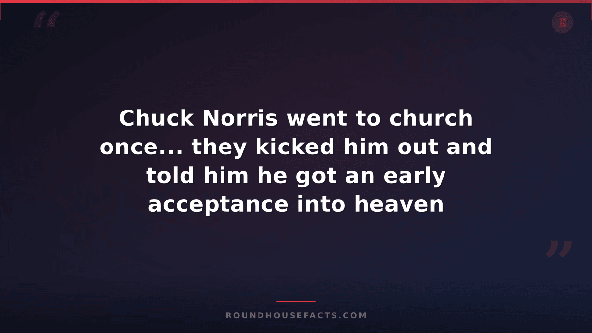 Chuck Norris Fact — Chuck Norris went to church once... they kicked him out and