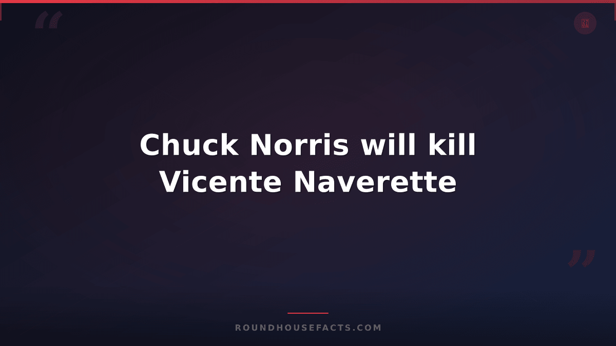 Chuck Norris Fact — Chuck Norris will kill Vicente Naverette