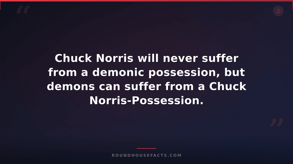 Chuck Norris Fact — Chuck Norris will never suffer from a demonic possession, bu
