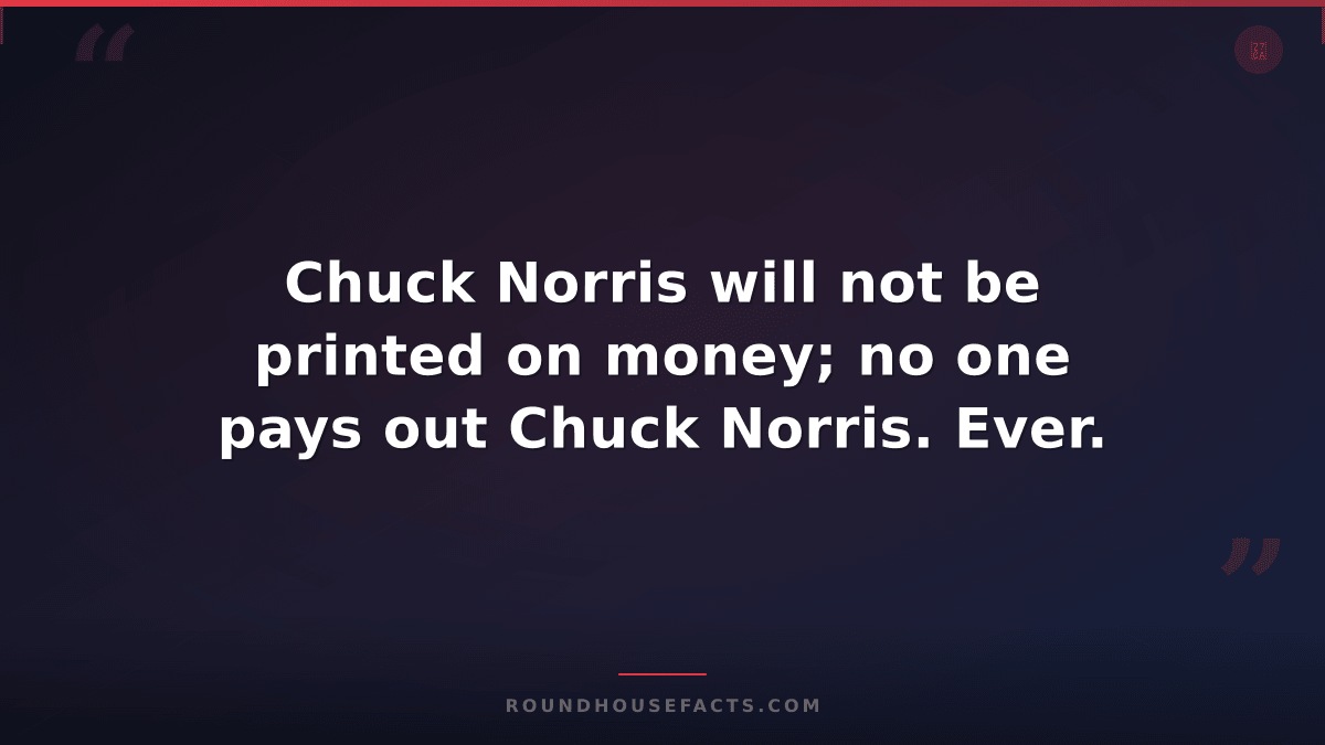 Chuck Norris Fact — Chuck Norris will not be printed on money; no one pays out C