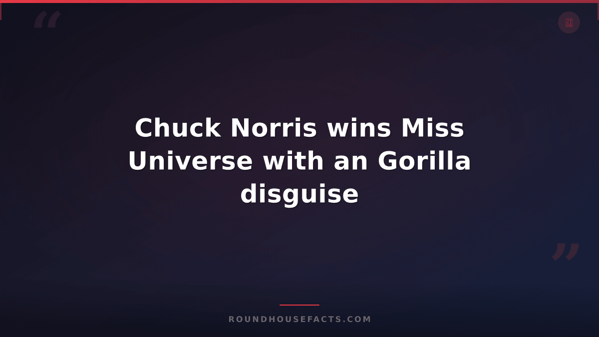 Chuck Norris Fact — Chuck Norris wins Miss Universe with an Gorilla disguise