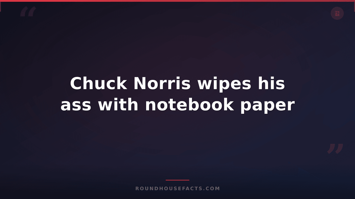 Chuck Norris Fact — Chuck Norris wipes his ass with notebook paper