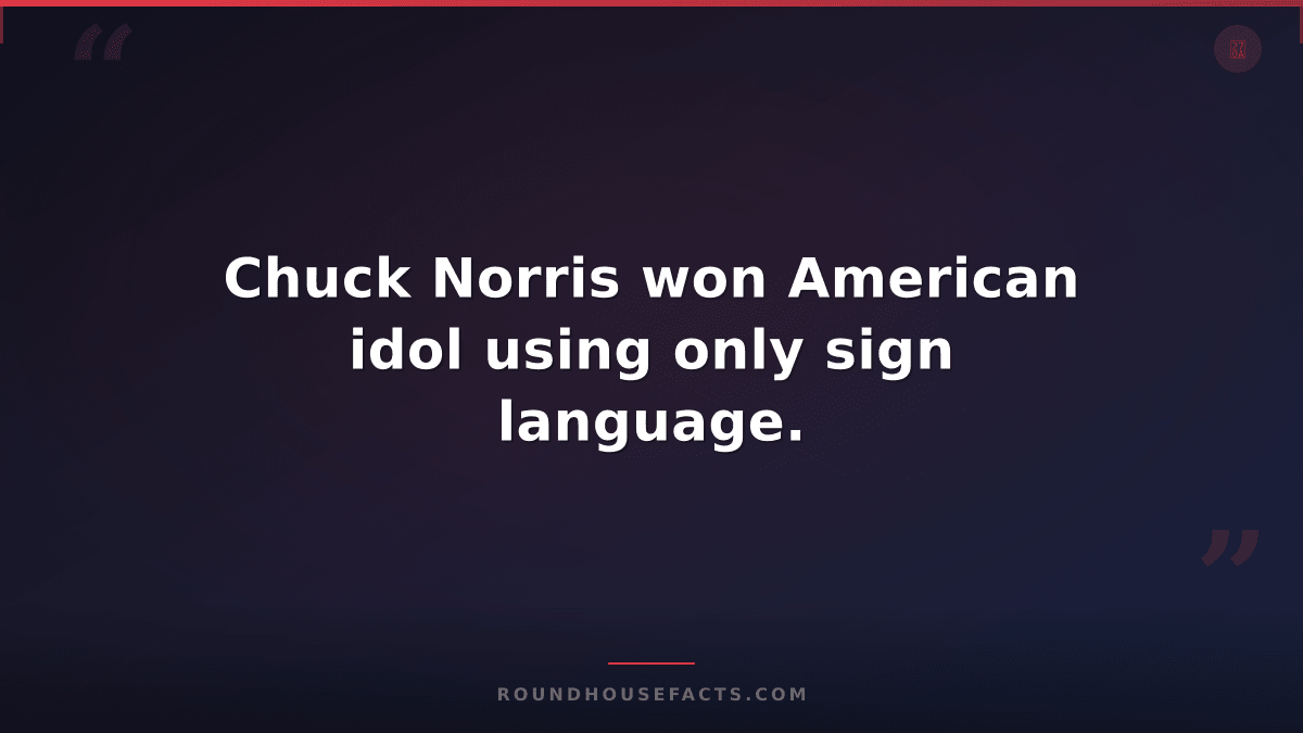 Chuck Norris Fact — Chuck Norris won American idol using only sign language.