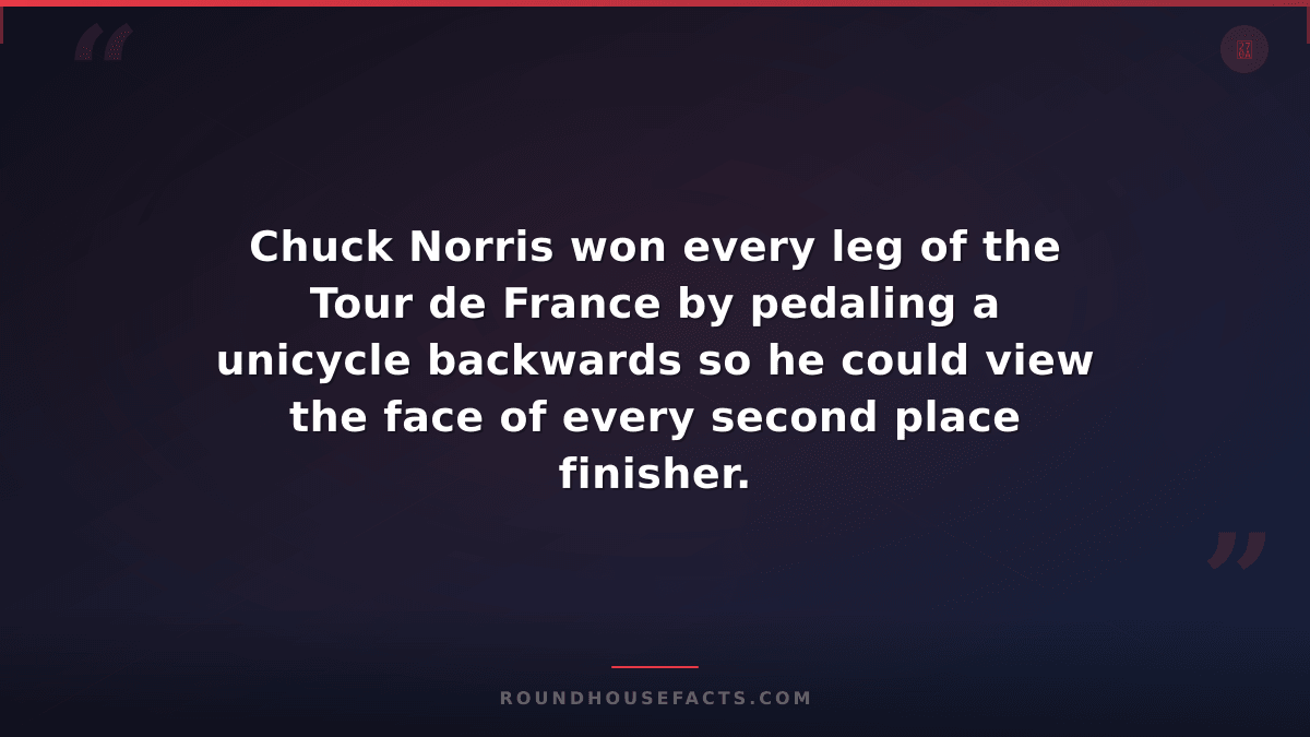 Chuck Norris Fact — Chuck Norris won every leg of the Tour de France by pedaling