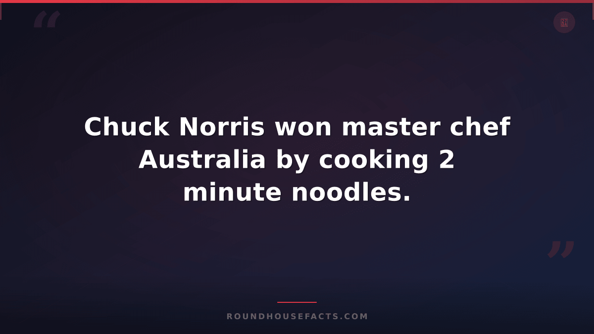 Chuck Norris Fact — Chuck Norris won master chef Australia by cooking 2 minute n