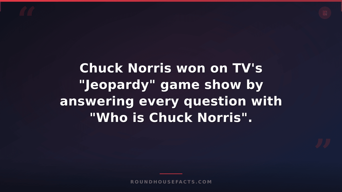 Chuck Norris Fact — Chuck Norris won on TV's "Jeopardy" game show by answering e