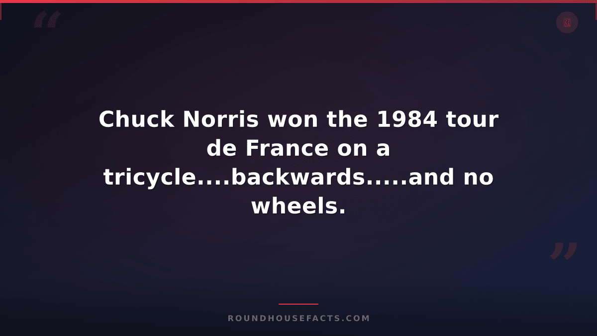 Chuck Norris Fact — Chuck Norris won the 1984 tour de France on a tricycle....ba