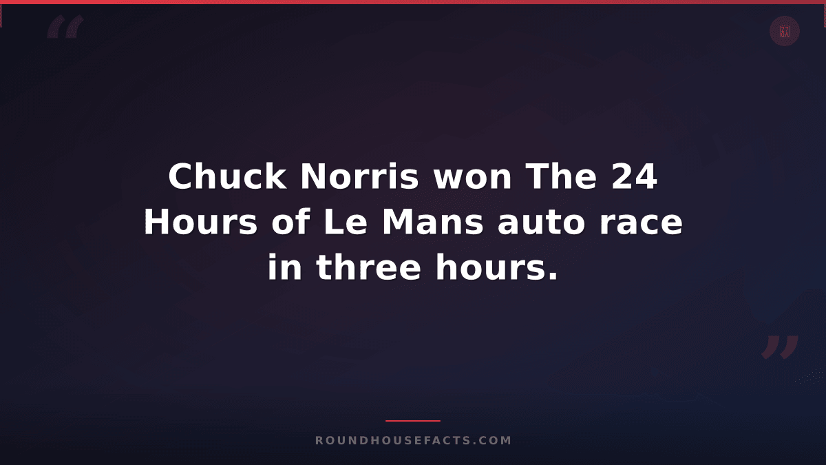 Chuck Norris Fact — Chuck Norris won The 24 Hours of Le Mans auto race in three