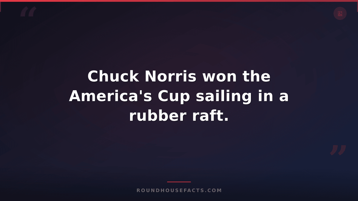 Chuck Norris Fact — Chuck Norris won the America's Cup sailing in a rubber raft.