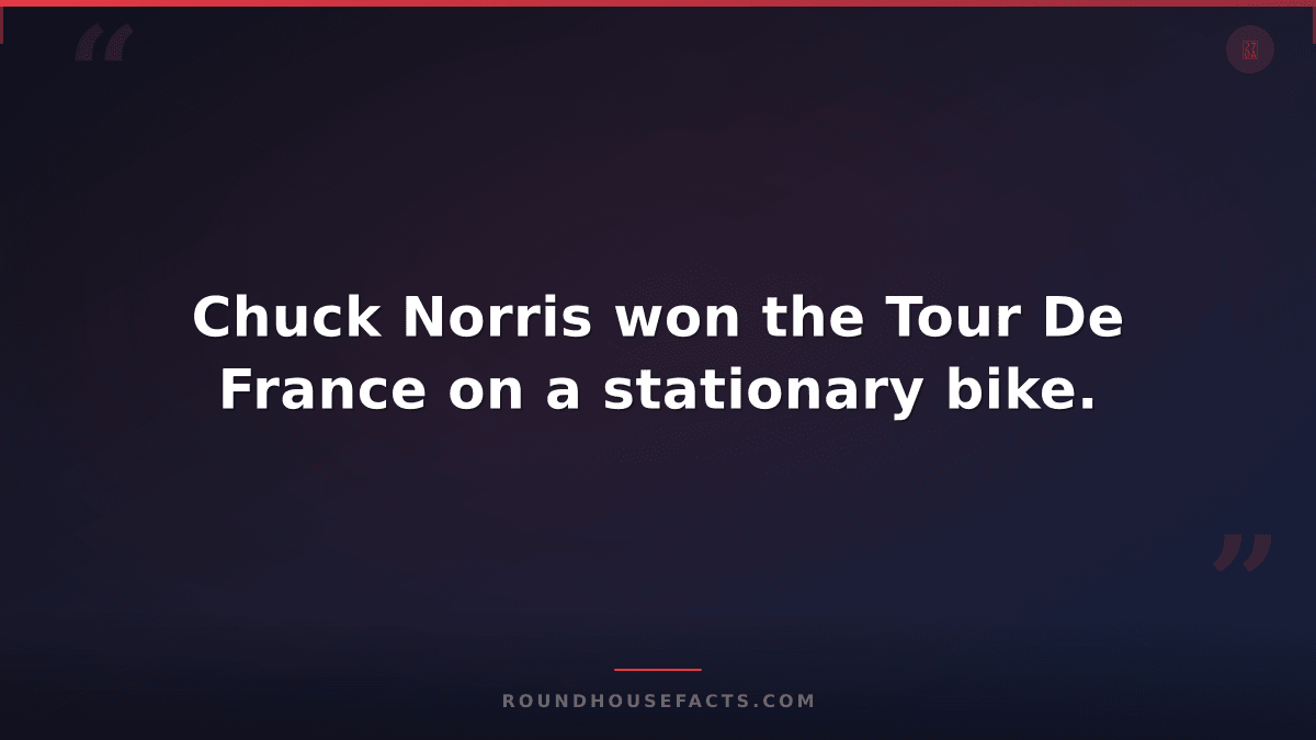 Chuck Norris Fact — Chuck Norris won the Tour De France on a stationary bike.