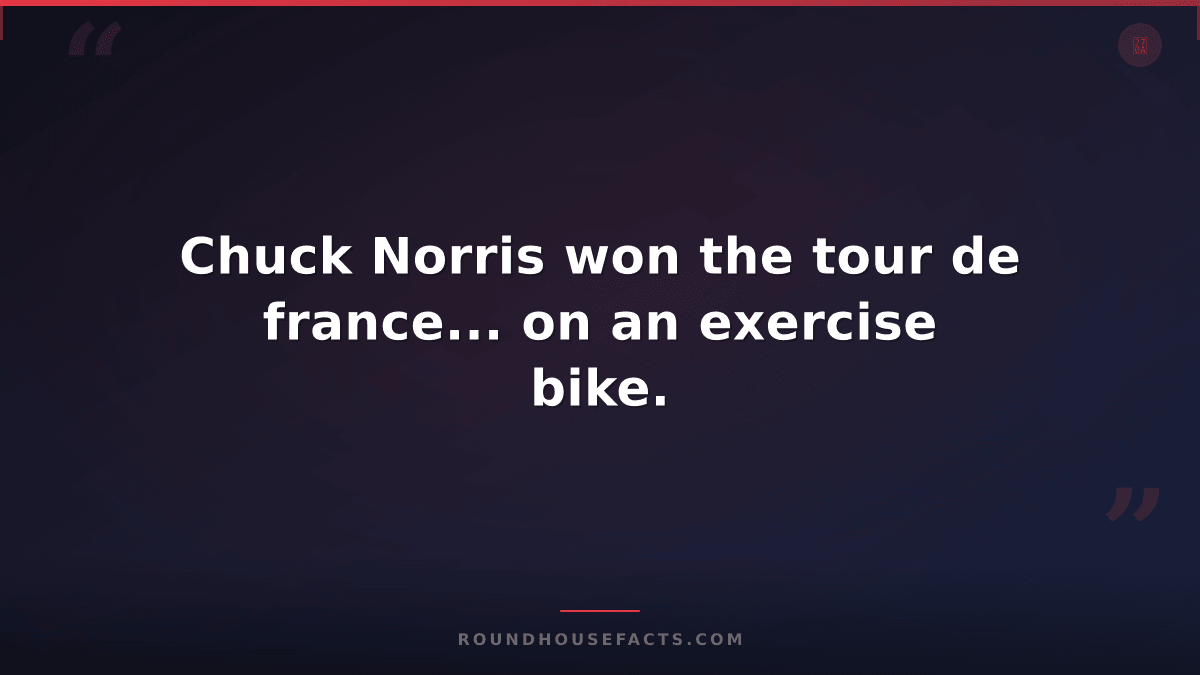 Chuck Norris Fact — Chuck Norris won the tour de france... on an exercise bike.