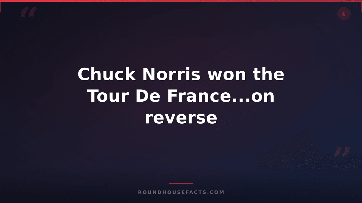 Chuck Norris Fact — Chuck Norris won the Tour De France...on reverse