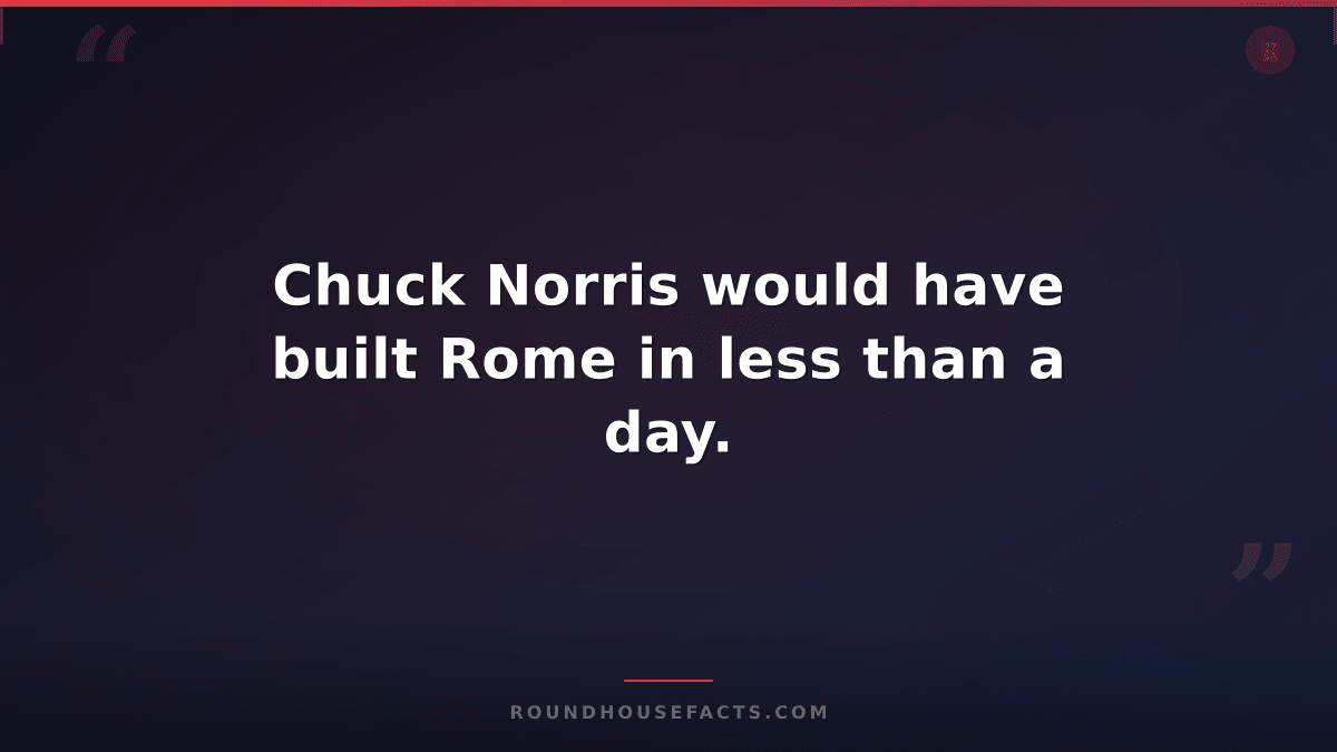Chuck Norris Fact — Chuck Norris would have built Rome in less than a day.