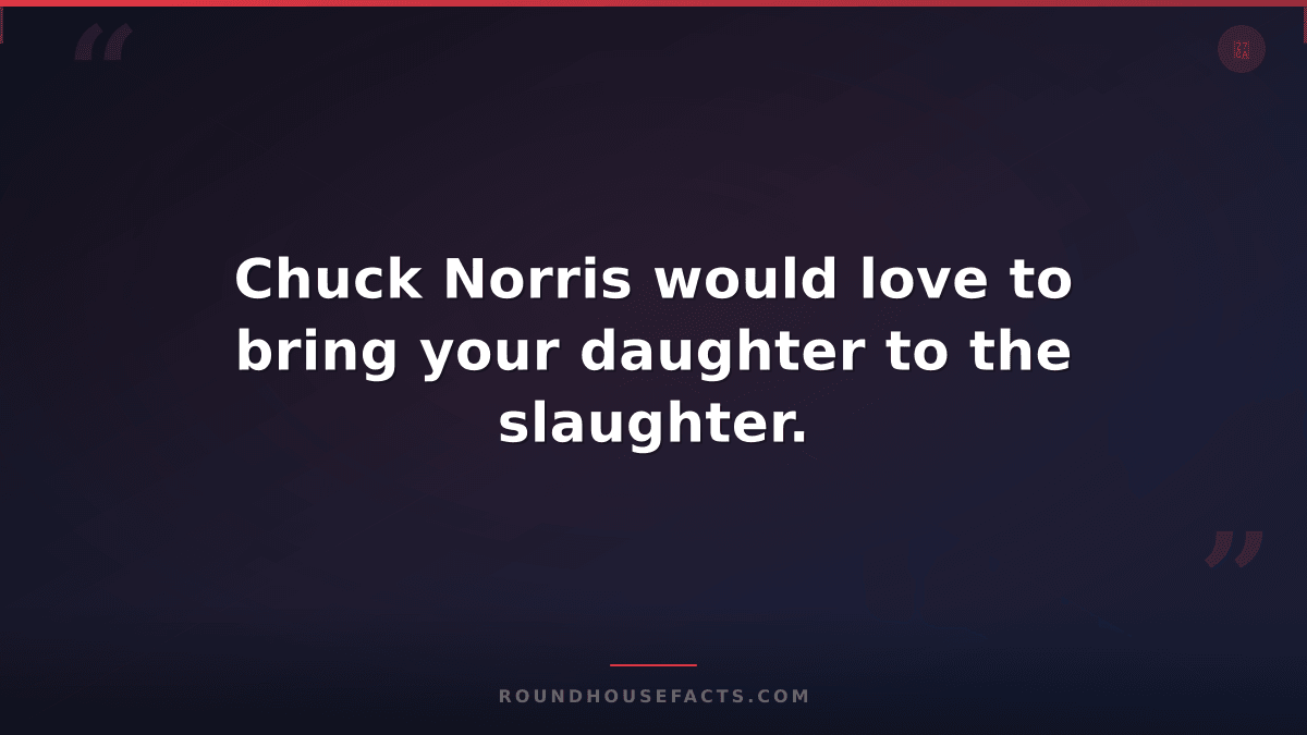 Chuck Norris Fact — Chuck Norris would love to bring your daughter to the slaugh