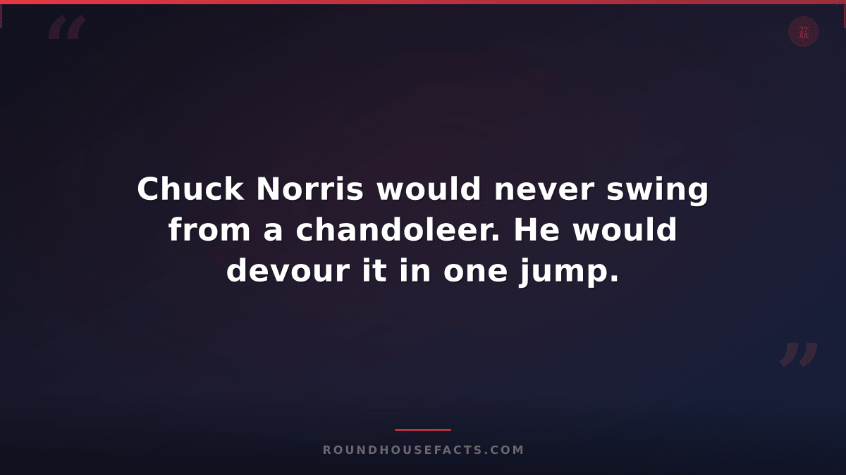 Chuck Norris Fact — Chuck Norris would never swing from a chandoleer. He would d