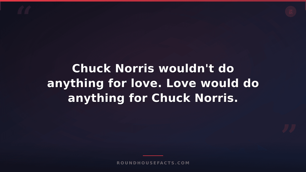Chuck Norris Fact — Chuck Norris wouldn't do anything for love. Love would do an
