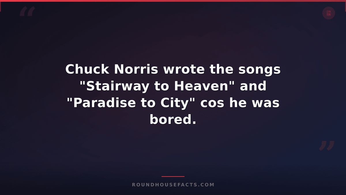 Chuck Norris Fact — Chuck Norris wrote the songs "Stairway to Heaven" and "Parad