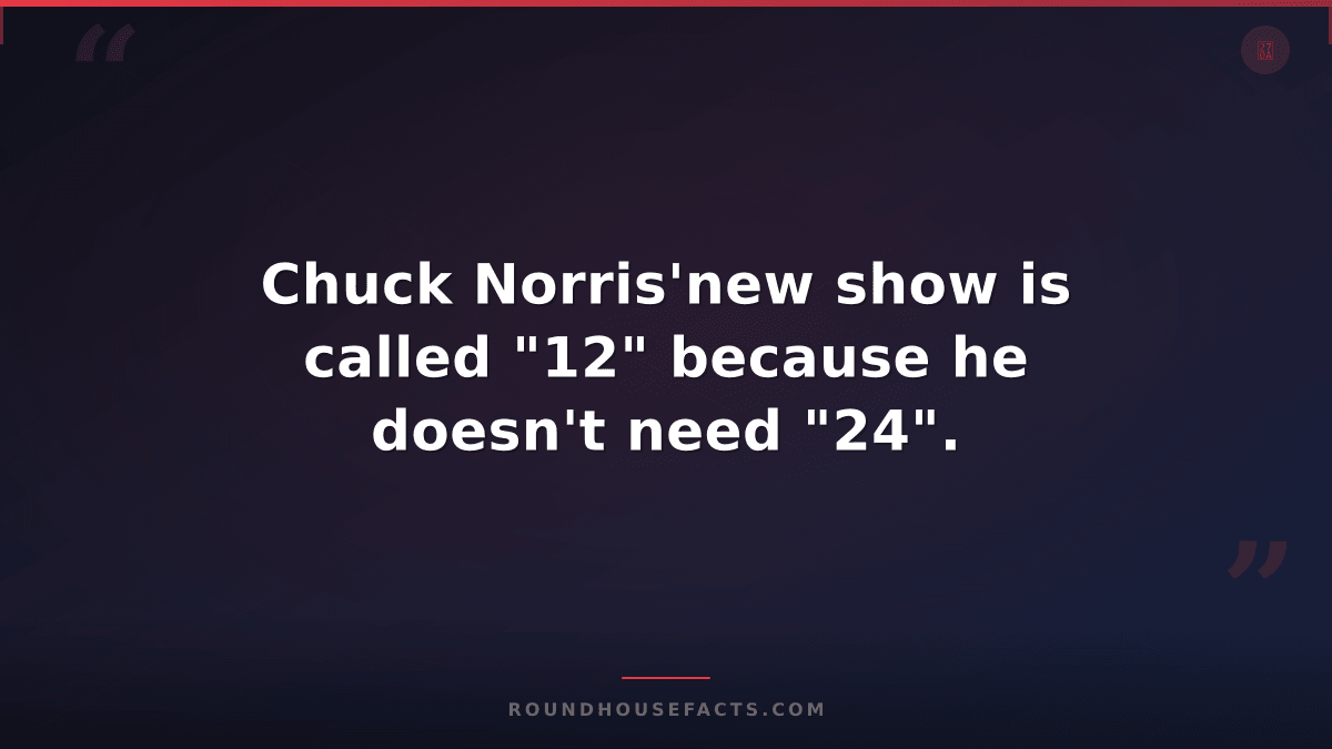 Chuck Norris Fact — Chuck Norris'new show is called "12" because he doesn't need