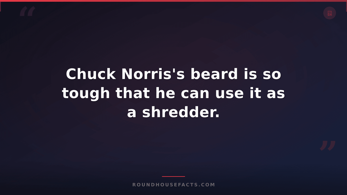 Chuck Norris Fact — Chuck Norris's beard is so tough that he can use it as a shr