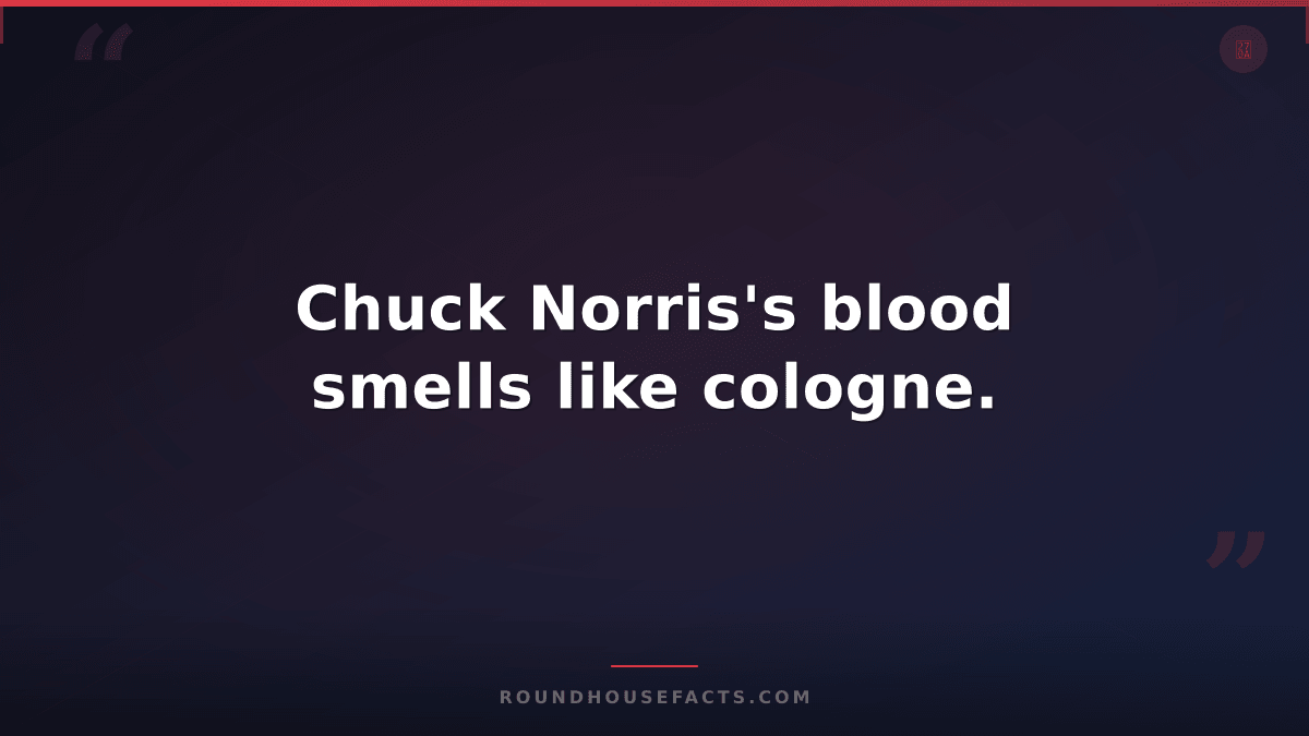 Chuck Norris Fact — Chuck Norris's blood smells like cologne.