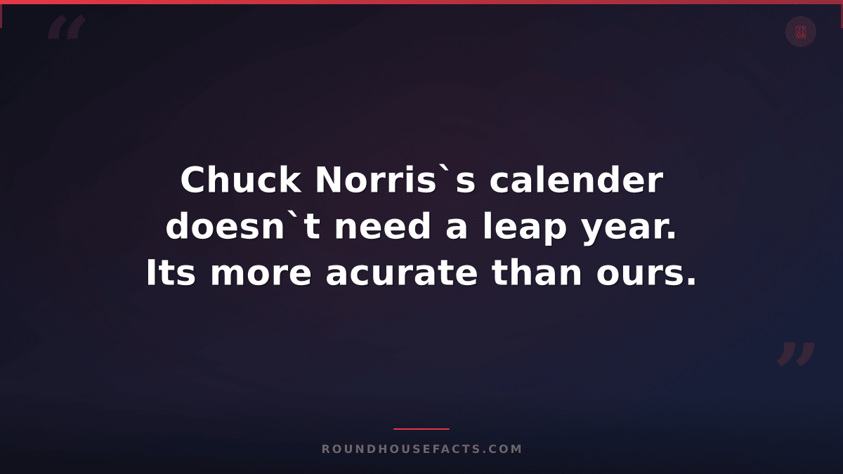 Chuck Norris Fact — Chuck Norris`s calender doesn`t need a leap year. Its more a