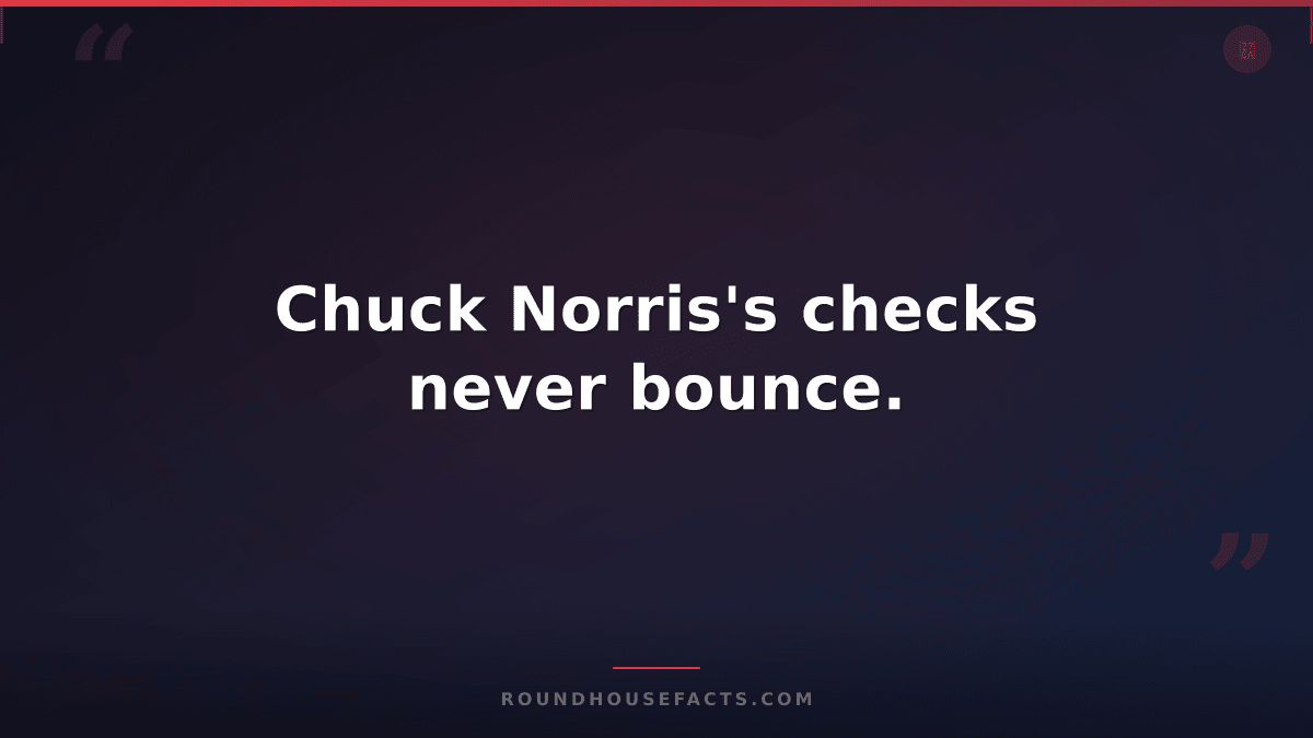 Chuck Norris Fact — Chuck Norris's checks never bounce.