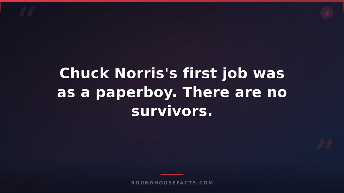 Chuck Norris Fact — Chuck Norris's first job was as a paperboy. There are no sur