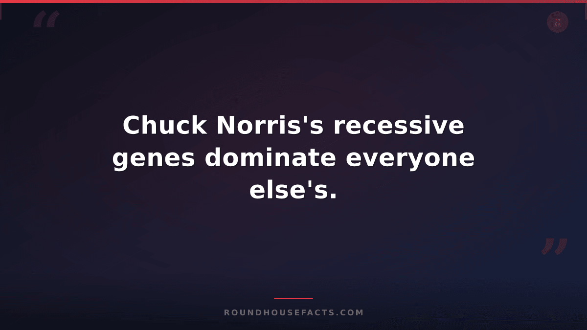 Chuck Norris Fact — Chuck Norris's recessive genes dominate everyone else's.