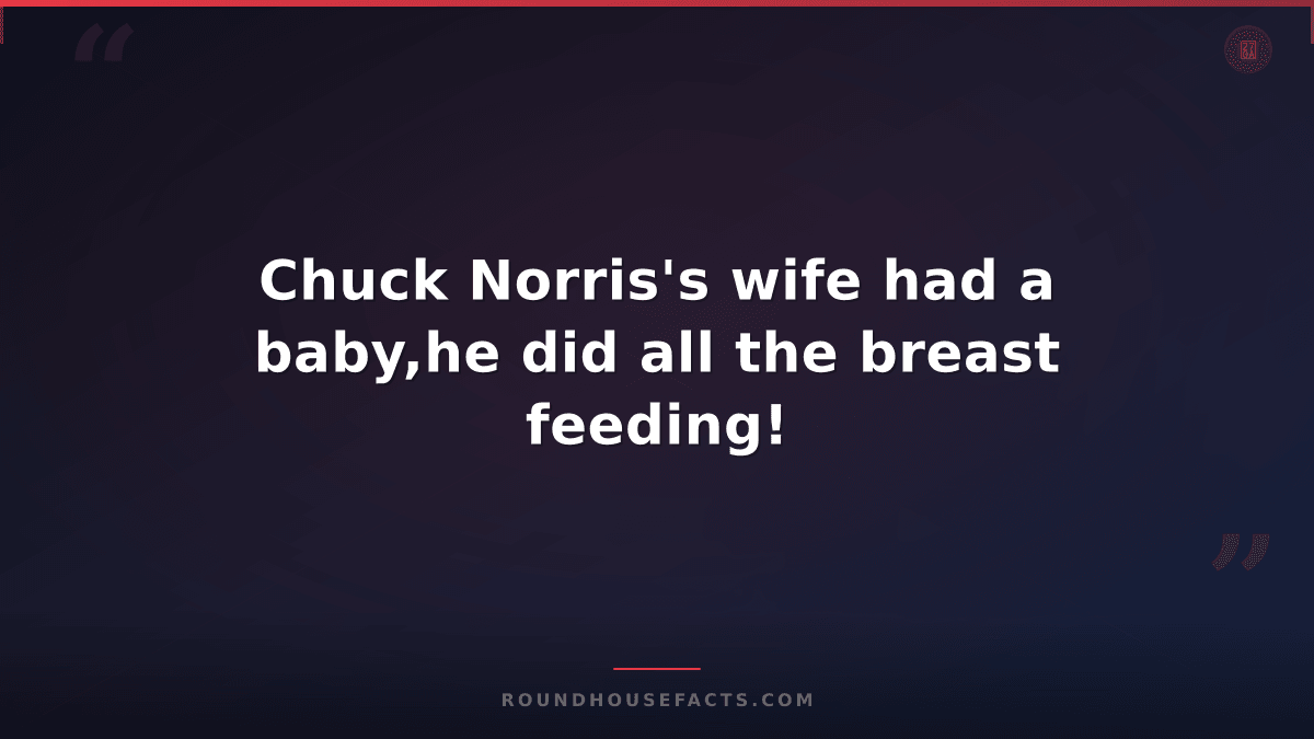 Chuck Norris Fact — Chuck Norris's wife had a baby,he did all the breast feeding