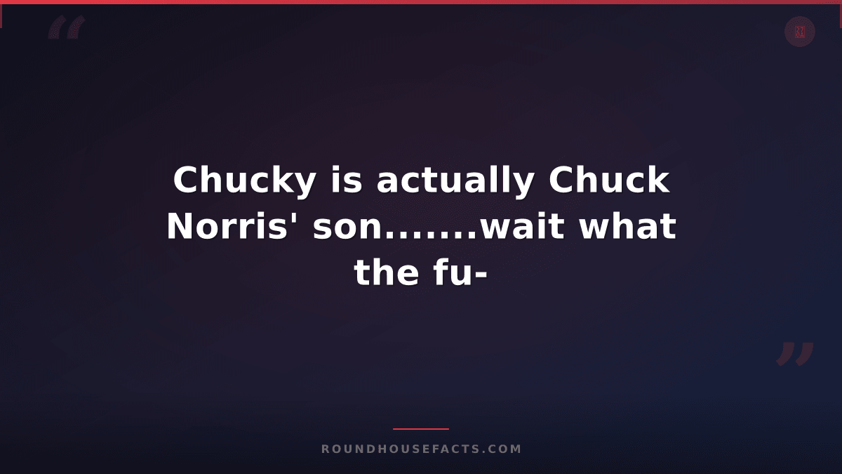 Chuck Norris Fact — Chucky is actually Chuck Norris' son.......wait what the fu-