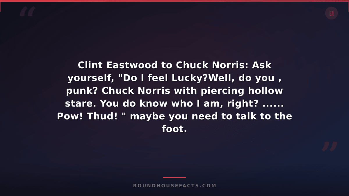 Chuck Norris Fact — Clint Eastwood to Chuck Norris: Ask yourself, "Do I feel Luc