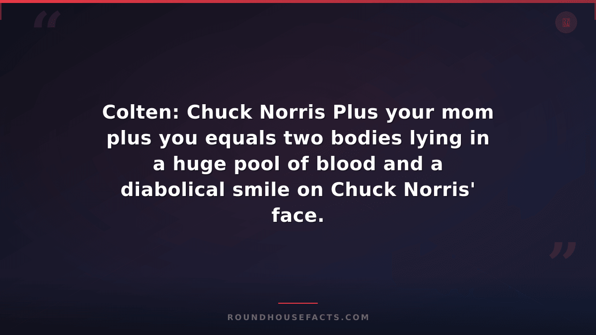 Chuck Norris Fact — Colten: Chuck Norris Plus your mom plus you equals two bodie