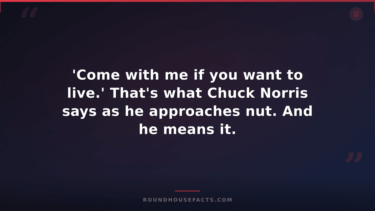 Chuck Norris Fact — 'Come with me if you want to live.' That's what Chuck Norris