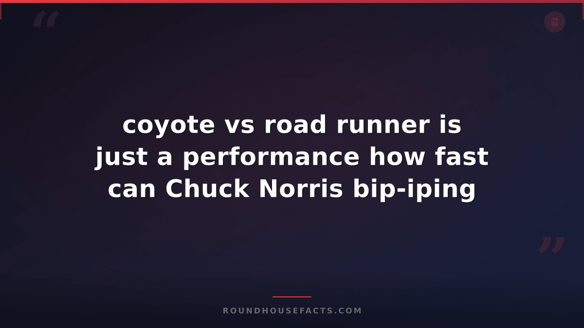 Chuck Norris Fact — coyote vs road runner is just a performance how fast can Chu