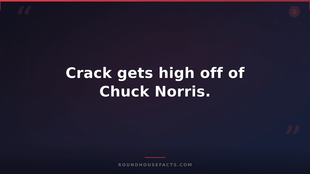 Chuck Norris Fact — Crack gets high off of Chuck Norris.