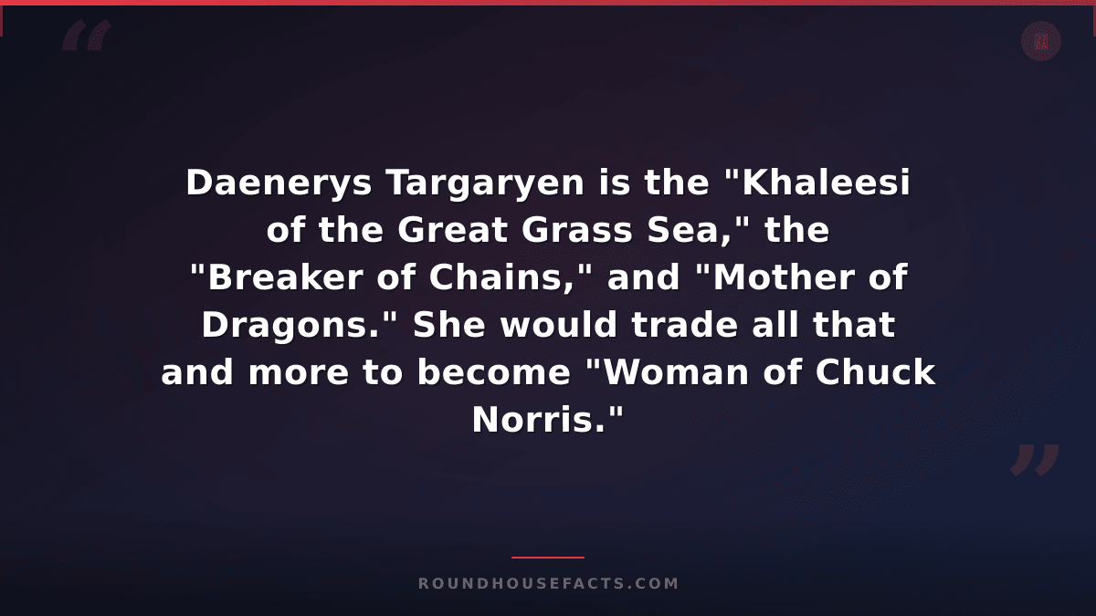 Chuck Norris Fact — Daenerys Targaryen is the "Khaleesi of the Great Grass Sea,"