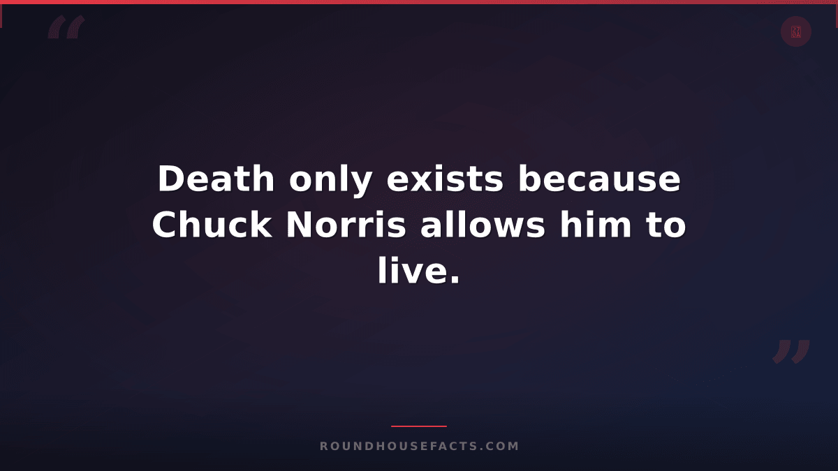 Chuck Norris Fact — Death only exists because Chuck Norris allows him to live.