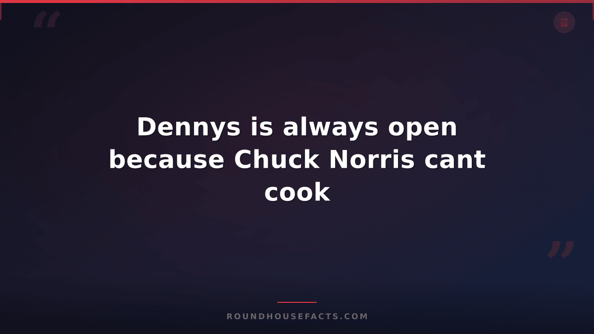 Chuck Norris Fact — Dennys is always open because Chuck Norris cant cook