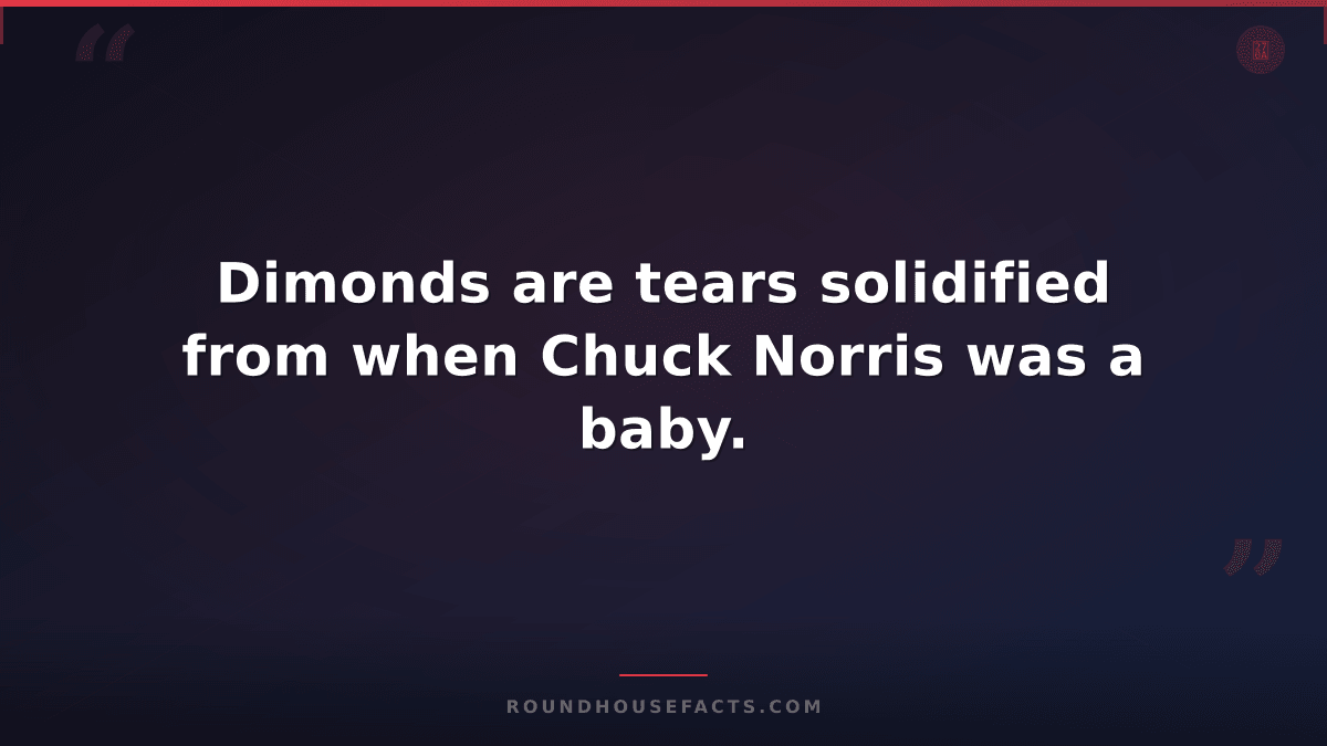 Chuck Norris Fact — Dimonds are tears solidified from when Chuck Norris was a ba