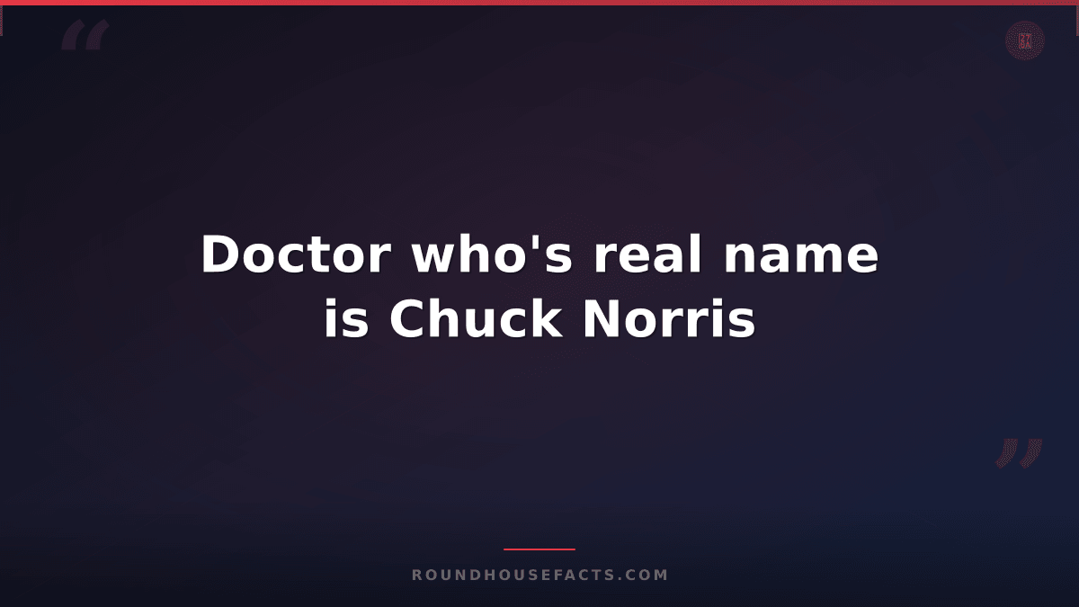 Chuck Norris Fact — Doctor who's real name is Chuck Norris