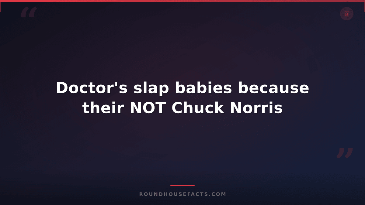 Chuck Norris Fact — Doctor's slap babies because their NOT Chuck Norris