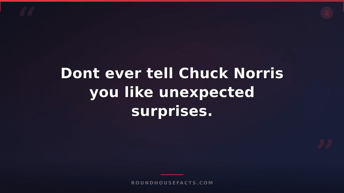 Chuck Norris Fact — Dont ever tell Chuck Norris you like unexpected surprises.