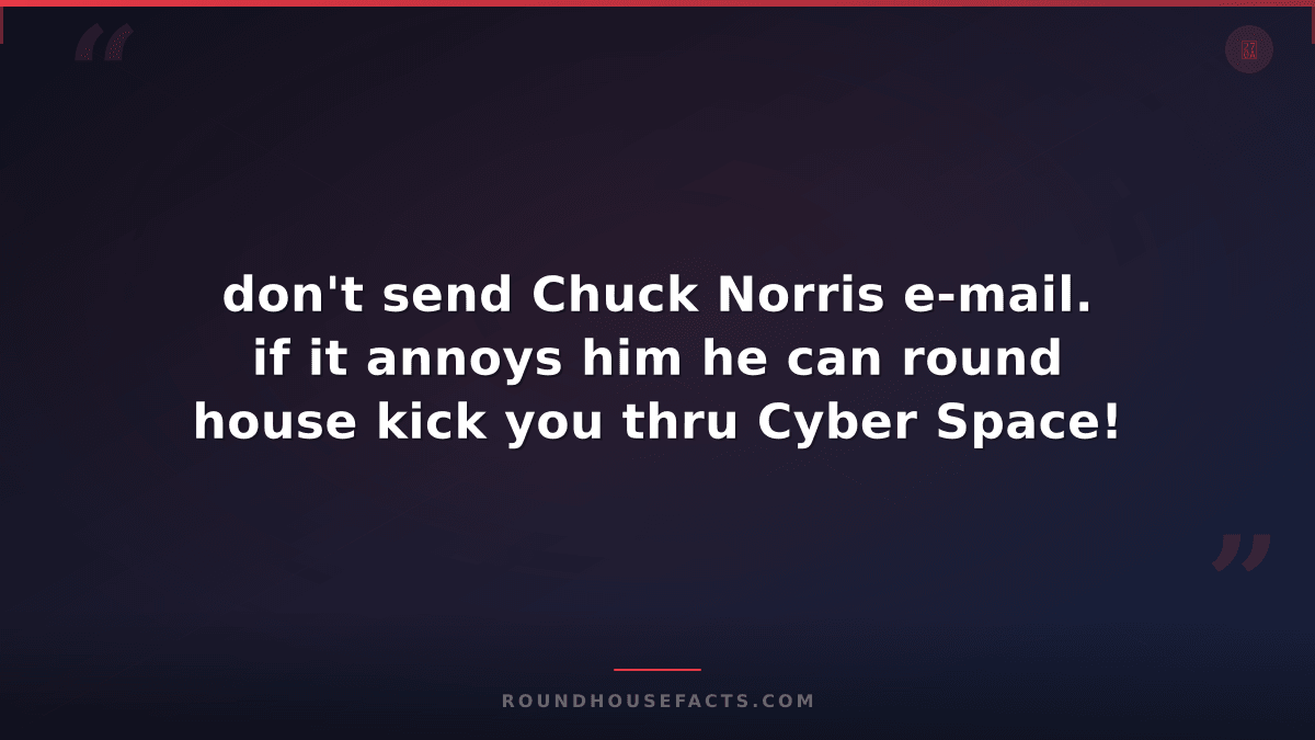 Chuck Norris Fact — don't send Chuck Norris e-mail. if it annoys him he can roun
