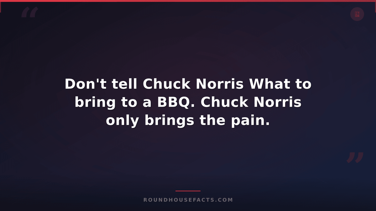 Chuck Norris Fact — Don't tell Chuck Norris What to bring to a BBQ. Chuck Norris
