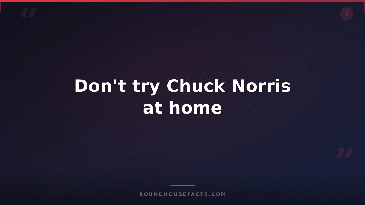 Chuck Norris Fact — Don't try Chuck Norris at home