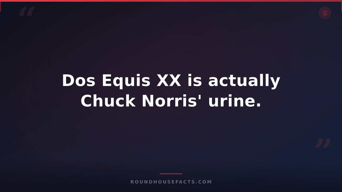 Chuck Norris Fact — Dos Equis XX is actually Chuck Norris' urine.