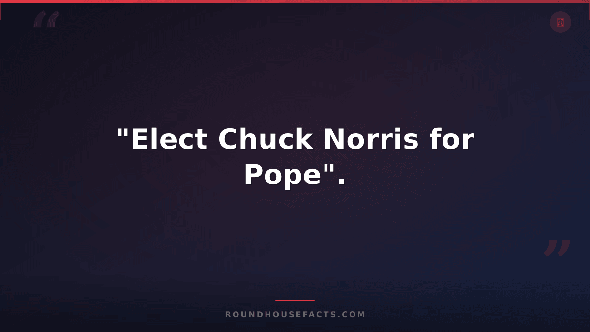 Chuck Norris Fact — "Elect Chuck Norris for Pope".